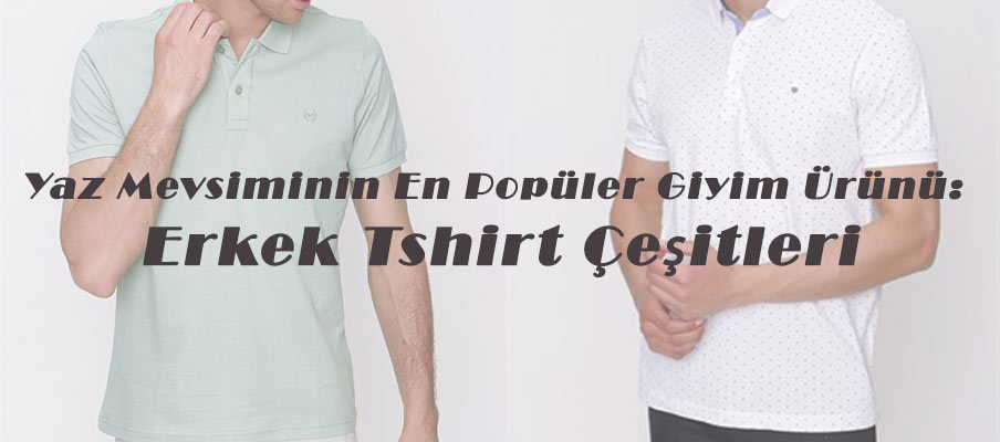 Yaz Mevsiminin En Popüler Giyim Ürünü: Erkek Tshirt Çeşitleri